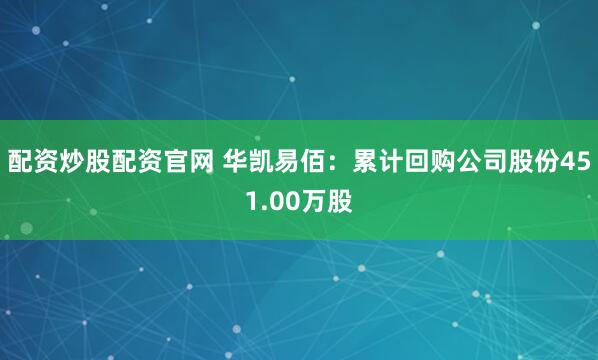 配资炒股配资官网 华凯易佰：累计回购公司股份451.00万股