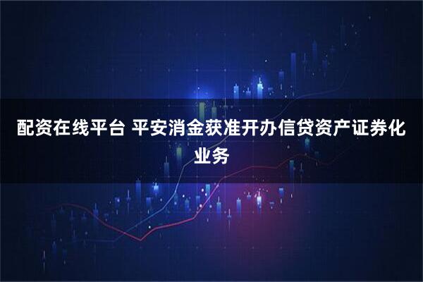 配资在线平台 平安消金获准开办信贷资产证券化业务